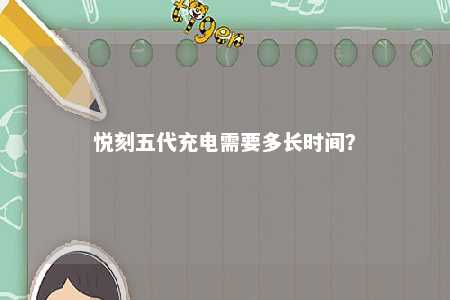 悦刻五代充电需要多长时间？ 